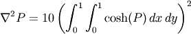 \nabla^2 P = 10 \left(\int_0^1\int_0^1\cosh(P)\,dx\,dy\right)^2