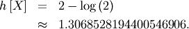\begin{eqnarray*} h\left[X\right] & = & 2-\log\left(2\right)\\  & \approx & 1.3068528194400546906.\end{eqnarray*}