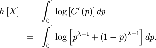 \begin{eqnarray*} h\left[X\right] & = & \int_{0}^{1}\log\left[G^{\prime}\left(p\right)\right]dp\\  & = & \int_{0}^{1}\log\left[p^{\lambda-1}+\left(1-p\right)^{\lambda-1}\right]dp.\end{eqnarray*}