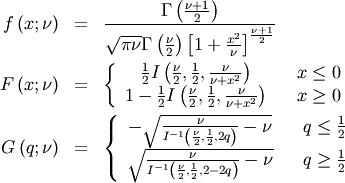 \begin{eqnarray*} f\left(x;\nu\right) & = & \frac{\Gamma\left(\frac{\nu+1}{2}\right)}{\sqrt{\pi\nu}\Gamma\left(\frac{\nu}{2}\right)\left[1+\frac{x^{2}}{\nu}\right]^{\frac{\nu+1}{2}}}\\ F\left(x;\nu\right) & = & \left\{ \begin{array}{ccc} \frac{1}{2}I\left(\frac{\nu}{2},\frac{1}{2},\frac{\nu}{\nu+x^{2}}\right) &  & x\leq0\\ 1-\frac{1}{2}I\left(\frac{\nu}{2},\frac{1}{2},\frac{\nu}{\nu+x^{2}}\right) &  & x\geq0\end{array}\right.\\ G\left(q;\nu\right) & = & \left\{ \begin{array}{ccc} -\sqrt{\frac{\nu}{I^{-1}\left(\frac{\nu}{2},\frac{1}{2},2q\right)}-\nu} &  & q\leq\frac{1}{2}\\ \sqrt{\frac{\nu}{I^{-1}\left(\frac{\nu}{2},\frac{1}{2},2-2q\right)}-\nu} &  & q\geq\frac{1}{2}\end{array}\right.\end{eqnarray*}