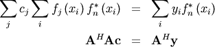 \begin{eqnarray*} \sum_{j}c_{j}\sum_{i}f_{j}\left(x_{i}\right)f_{n}^{*}\left(x_{i}\right) & = & \sum_{i}y_{i}f_{n}^{*}\left(x_{i}\right)\\ \mathbf{A}^{H}\mathbf{Ac} & = & \mathbf{A}^{H}\mathbf{y}\end{eqnarray*}