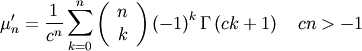 \[ \mu_{n}^{\prime}=\frac{1}{c^{n}}\sum_{k=0}^{n}\left(\begin{array}{c} n\\ k\end{array}\right)\left(-1\right)^{k}\Gamma\left(ck+1\right)\quad cn>-1\]