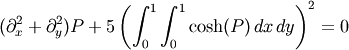 (\partial_x^2 + \partial_y^2) P + 5 \left(\int_0^1\int_0^1\cosh(P)\,dx\,dy\right)^2 = 0