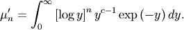 \[ \mu_{n}^{\prime}=\int_{0}^{\infty}\left[\log y\right]^{n}y^{c-1}\exp\left(-y\right)dy.\]
