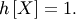 \[ h\left[X\right]=1.\]