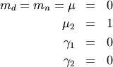 \begin{eqnarray*} m_{d}=m_{n}=\mu & = & 0\\ \mu_{2} & = & 1\\ \gamma_{1} & = & 0\\ \gamma_{2} & = & 0\end{eqnarray*}