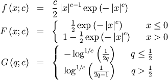 \begin{eqnarray*} f\left(x;c\right) & = & \frac{c}{2}\left|x\right|^{c-1}\exp\left(-\left|x\right|^{c}\right)\\ F\left(x;c\right) & = & \left\{ \begin{array}{ccc} \frac{1}{2}\exp\left(-\left|x\right|^{c}\right) &  & x\leq0\\ 1-\frac{1}{2}\exp\left(-\left|x\right|^{c}\right) &  & x>0\end{array}\right.\\ G\left(q;c\right) & = & \left\{ \begin{array}{ccc} -\log^{1/c}\left(\frac{1}{2q}\right) &  & q\leq\frac{1}{2}\\ \log^{1/c}\left(\frac{1}{2q-1}\right) &  & q>\frac{1}{2}\end{array}\right.\end{eqnarray*}