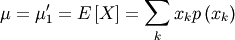 \[ \mu=\mu_{1}^{\prime}=E\left[X\right]=\sum_{k}x_{k}p\left(x_{k}\right)\]