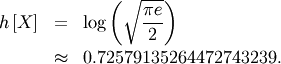 \begin{eqnarray*} h\left[X\right] & = & \log\left(\sqrt{\frac{\pi e}{2}}\right)\\  & \approx & 0.72579135264472743239.\end{eqnarray*}