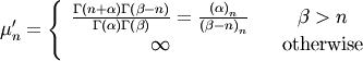\[ \mu_{n}^{\prime}=\left\{ \begin{array}{ccc} \frac{\Gamma\left(n+\alpha\right)\Gamma\left(\beta-n\right)}{\Gamma\left(\alpha\right)\Gamma\left(\beta\right)}=\frac{\left(\alpha\right)_{n}}{\left(\beta-n\right)_{n}} &  & \beta>n\\ \infty &  & \textrm{otherwise}\end{array}\right.\]