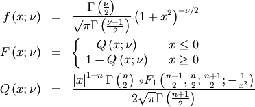 \begin{eqnarray*} f\left(x;\nu\right) & = & \frac{\Gamma\left(\frac{\nu}{2}\right)}{\sqrt{\pi}\Gamma\left(\frac{\nu-1}{2}\right)}\left(1+x^{2}\right)^{-\nu/2}\\ F\left(x;\nu\right) & = & \left\{ \begin{array}{ccc} Q\left(x;\nu\right) & & x\leq0\\ 1-Q\left(x;\nu\right) & & x\geq0\end{array}\right.\\ Q\left(x;\nu\right) & = & \frac{\left|x\right|^{1-n}\Gamma\left(\frac{n}{2}\right)\,_{2}F_{1}\left(\frac{n-1}{2},\frac{n}{2};\frac{n+1}{2};-\frac{1}{x^{2}}\right)}{2\sqrt{\pi}\Gamma\left(\frac{n+1}{2}\right)}\end{eqnarray*}