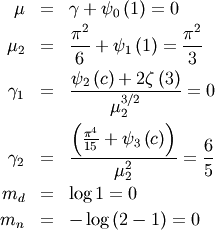 \begin{eqnarray*} \mu & = & \gamma+\psi_{0}\left(1\right)=0\\ \mu_{2} & = & \frac{\pi^{2}}{6}+\psi_{1}\left(1\right)=\frac{\pi^{2}}{3}\\ \gamma_{1} & = & \frac{\psi_{2}\left(c\right)+2\zeta\left(3\right)}{\mu_{2}^{3/2}}=0\\ \gamma_{2} & = & \frac{\left(\frac{\pi^{4}}{15}+\psi_{3}\left(c\right)\right)}{\mu_{2}^{2}}=\frac{6}{5}\\ m_{d} & = & \log1=0\\ m_{n} & = & -\log\left(2-1\right)=0\end{eqnarray*}