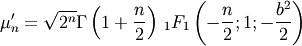 \[ \mu_{n}^{\prime}=\sqrt{2^{n}}\Gamma\left(1+\frac{n}{2}\right)\,_{1}F_{1}\left(-\frac{n}{2};1;-\frac{b^{2}}{2}\right)\]