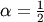 \alpha=\frac{1}{2}