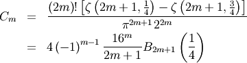 \begin{eqnarray*} C_{m} & = & \frac{\left(2m\right)!\left[\zeta\left(2m+1,\frac{1}{4}\right)-\zeta\left(2m+1,\frac{3}{4}\right)\right]}{\pi^{2m+1}2^{2m}}\\  & = & 4\left(-1\right)^{m-1}\frac{16^{m}}{2m+1}B_{2m+1}\left(\frac{1}{4}\right)\end{eqnarray*}